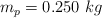 m_p = 0.250\ kg