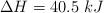 \Delta H = 40.5\ kJ