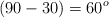 (90 - 30) = 60 ^o