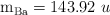\ce{m_{Ba}} = 143.92\ u