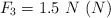 F_3 = 1.5\ N\ (N)