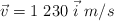 \vec{v} = 1\ 230\ \vec{i}\ m/s