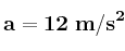 \bf a = 12\ m/s^2