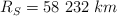 R_S = 58\ 232\ km