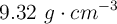 9.32\ g\cdot cm^{-3}