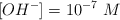 [OH^-]  = 10^{-7}\ M