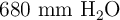 680\ \ce{mm\ H2O}
