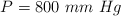 P = 800\ mm\ Hg