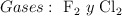 Gases:\ \ce{F2}\ y\ \ce{Cl2}