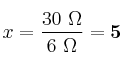 x = \frac{30\ \Omega}{6\ \Omega} = \bf 5