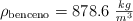 \rho_{\text{benceno}} = 878.6\ \textstyle{kg\over m^3}