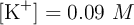 [\ce{K^+}] = 0.09\ M