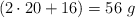 (2 \cdot 20 + 16) = 56\ g