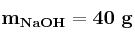\bf m_{NaOH} = 40\ g