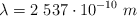 \lambda = 2\ 537\cdot 10^{-10}\ m