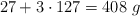 27 + 3\cdot 127 = 408\ g}