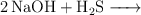 \ce{2NaOH + H2S ->}