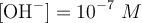 [\ce{OH-}] = 10^{-7}\ M