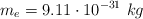 m_e = 9.11\cdot 10^{-31}\ kg