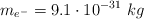 m_{e^-} = 9.1\cdot 10^{-31} \ kg