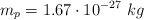 m_p = 1.67\cdot 10^{-27}\ kg