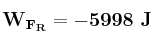 \bf W_{F_R} = -5998\ J