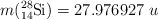 m(\ce{^28_14Si}) =  27.976927\ u