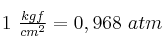 1\ \textstyle{kgf\over cm^2} = 0,968\ atm 1\ \textstyle{kgf\over cm^2} = 0,968\ atm