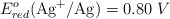 E^o_{red} (\ce{Ag^+/Ag}) = 0.80\ V