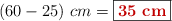 (60 - 25)\ cm = \fbox{\color[RGB]{192,0,0}{\bf 35\ cm}}