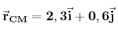 \bf \vec r_{CM} = 2,3\vec i + 0,6\vec j