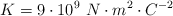 K  = 9\cdot 10^9\ N\cdot m^2\cdot C^{-2}
