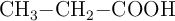 \ce{CH3-CH2-COOH}