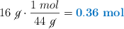 16\ \cancel{g}\cdot \frac{1\ mol}{44\ \cancel{g}} = \color[RGB]{0,112,192}{\bf 0.36\ mol}