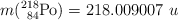 m(\ce{^218_84Po}) = 218.009007\ u