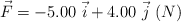 \vec F = -5.00\ \vec i + 4.00\ \vec j\ (N)