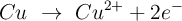 Cu\ \to\ Cu^{2+} + 2e^-