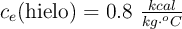 c_e(\ce{hielo})= 0.8\ \textstyle{kcal\over kg\cdot ^oC}