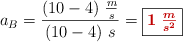 a_B = \frac{(10 - 4)\ \frac{m}{s}}{(10 - 4)\ s} = \fbox{\color[RGB]{192,0,0}{\bm{1\ \frac{m}{s^2}}}}
