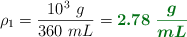 \rho_1 = \frac{10^3\ g}{360\ mL} = \color[RGB]{2,112,20}{\bm{2.78\ \frac{g}{mL}}}