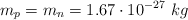 m_p = m_n = 1.67\cdot 10^{-27}\ kg
