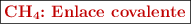 \fbox{\color[RGB]{192,0,0}{\bf \ce{CH4}: \text{Enlace\ covalente}}}