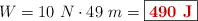 W = 10\ N\cdot 49\ m = \fbox{\color[RGB]{192,0,0}{\bf 490\ J}}