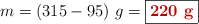m = (315 - 95)\ g = \fbox{\color[RGB]{192,0,0}{\bf 220\ g}}