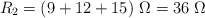 R_2 = (9 + 12 + 15)\ \Omega = 36\ \Omega