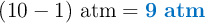 (10 - 1)\ \text{atm} = \color[RGB]{0,112,192}{\bf 9\ atm}