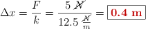 \Delta x = \frac{F}{k} = \frac{5\ \cancel{N}}{12.5\ \frac{\cancel{N}}{m}} = \fbox{\color[RGB]{192,0,0}{\bf 0.4\ m}}