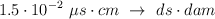 1.5\cdot 10^{-2}\ \mu s\cdot cm\ \rightarrow\ ds\cdot dam