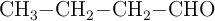 \ce{CH3-CH2-CH2-CHO}