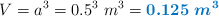 V = a^3 = 0.5^3\ m^3 = \color[RGB]{0,112,192}{\bm{0.125\ m^3}}